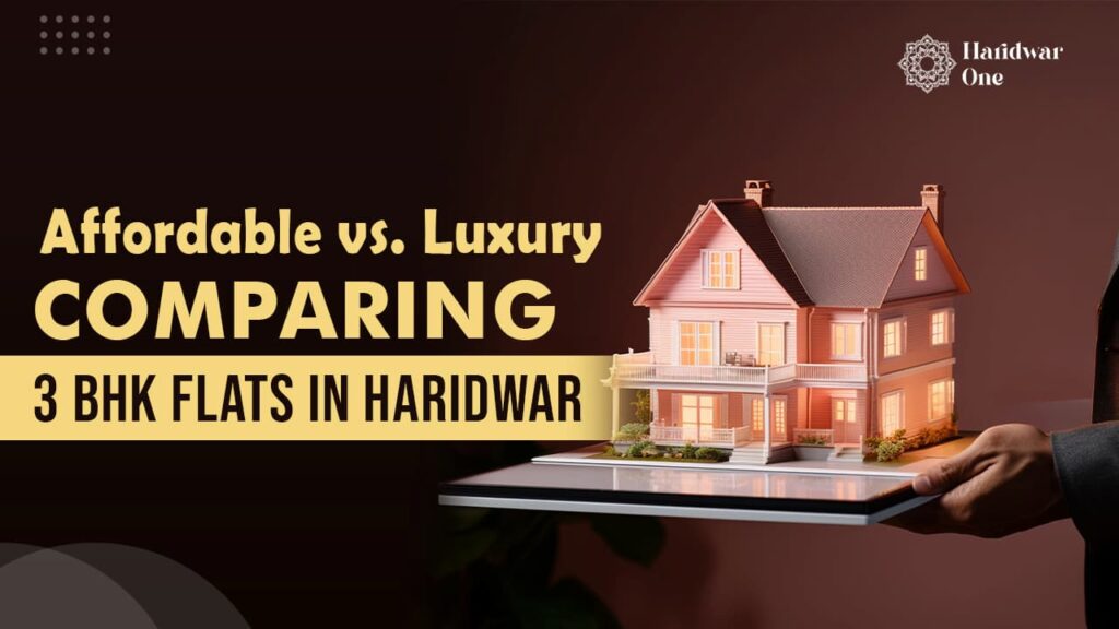 Affordable 3 BHK Flats in Haridwar vs. Luxury 3 BHK Flats