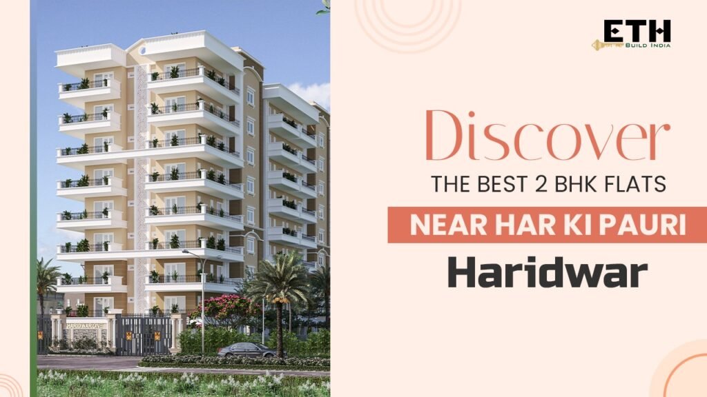 Ultimate Buyer’s Guide to 2 BHK Flats in Haridwar: Location, Budget & Amenities